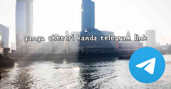 gangu chettri kanda telegram link
