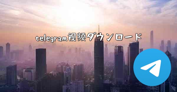 telegram视频ダウンロード