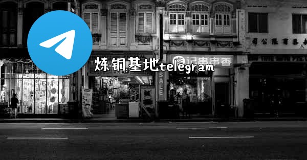 炼铜基地telegram