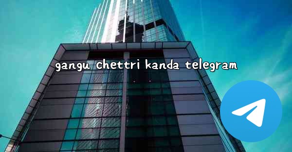 gangu chettri kanda telegram