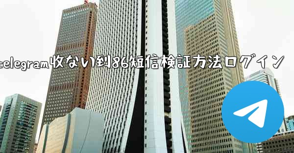telegram收ない到86短信検証方法ログイン