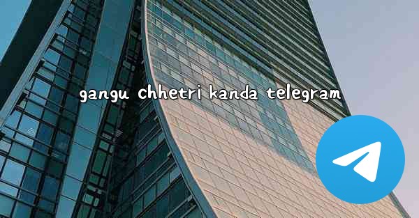 gangu chhetri kanda telegram