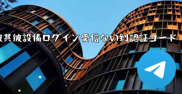 telegram被其彼設備ログイン受信ない到認証コード
