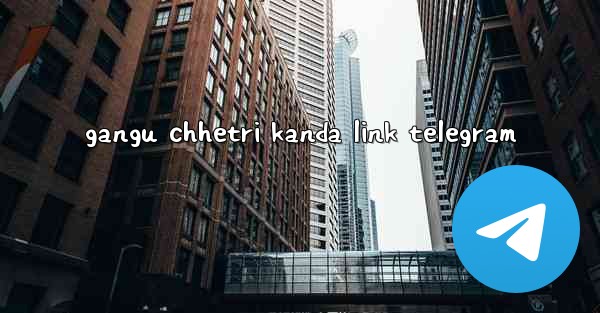 gangu chhetri kanda link telegram