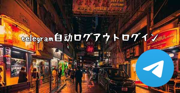 telegram自动ログアウトログイン
