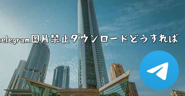 telegram图片禁止ダウンロードどうすれば