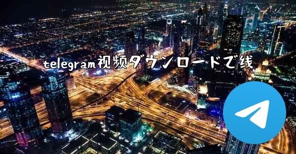 telegram视频ダウンロードで线