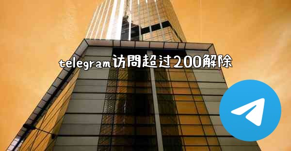 telegram访問超过200解除