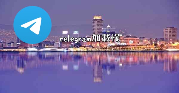 telegram加載慢