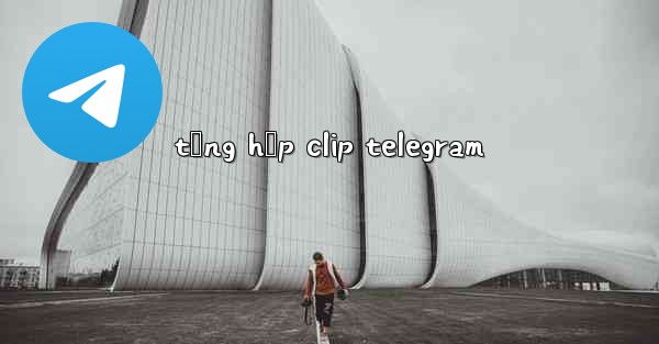tổng hợp clip telegram