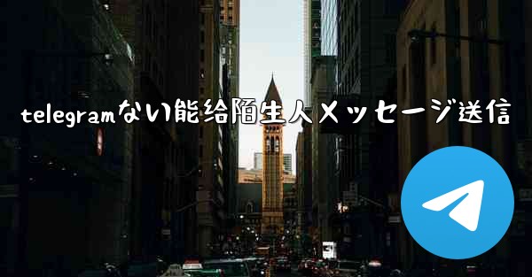 telegramない能给陌生人メッセージ送信