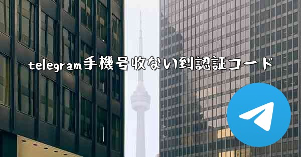 telegram手機号收ない到認証コード