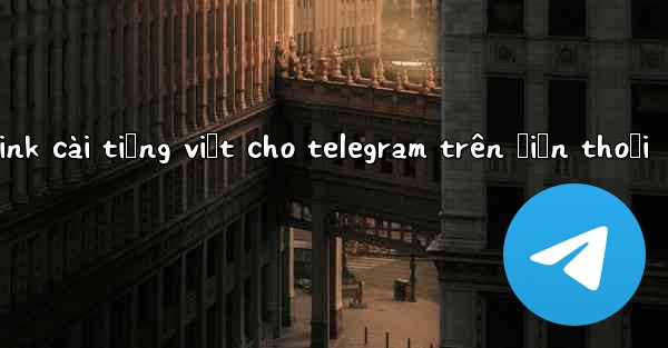 link cài tiếng việt cho telegram trên điện thoại