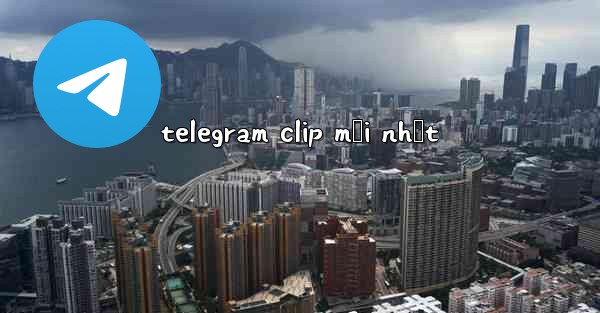 telegram clip mới nhất