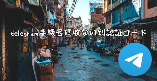telegram手機号碼收ない到認証コード