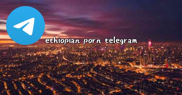 ethiopian porn telegram