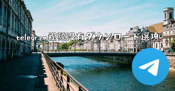 telegram视频没有ダウンロード選項