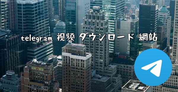 telegram 视频 ダウンロード 網站