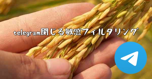 telegram閉じる敏感フィルタリング