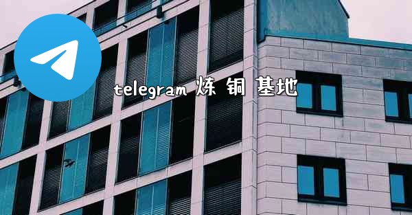 telegram 炼 铜 基地