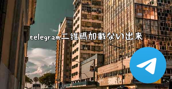 telegram二维碼加載ない出来