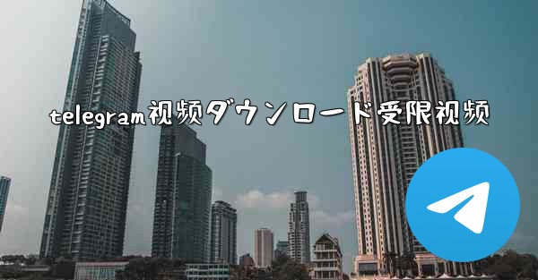 telegram视频ダウンロード受限视频