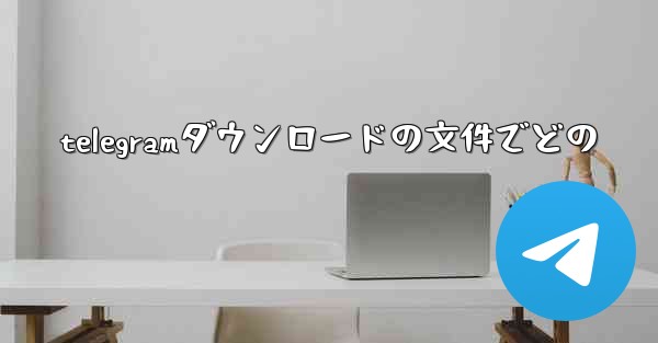 telegramダウンロードの文件でどの