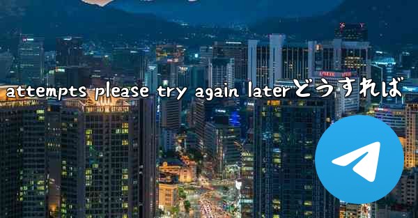 telegram too many attempts please try again laterどうすれば