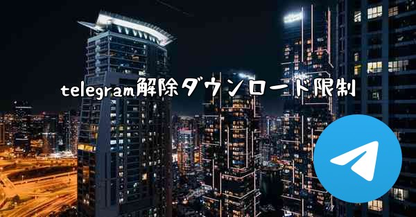 telegram解除ダウンロード限制
