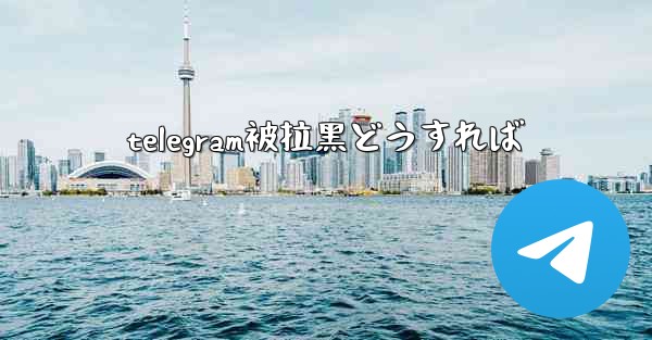 telegram被拉黑どうすれば
