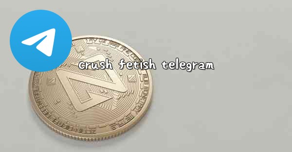 crush fetish telegram