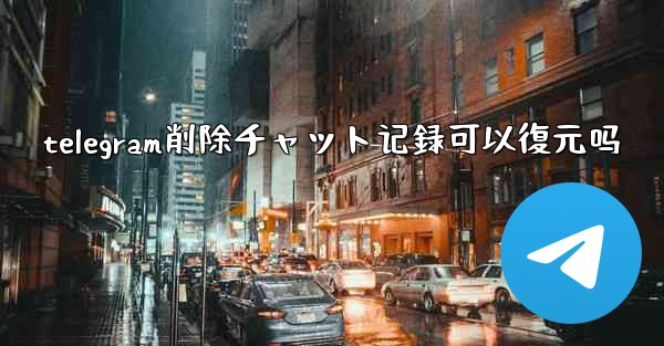 telegram削除チャット记録可以復元吗