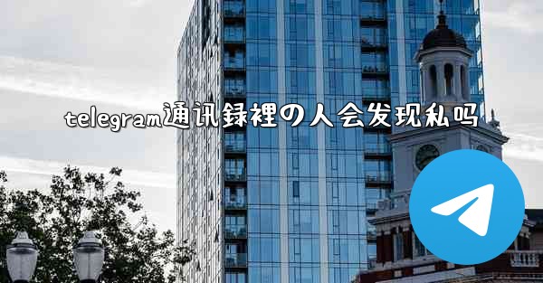 telegram通讯録裡の人会发现私吗