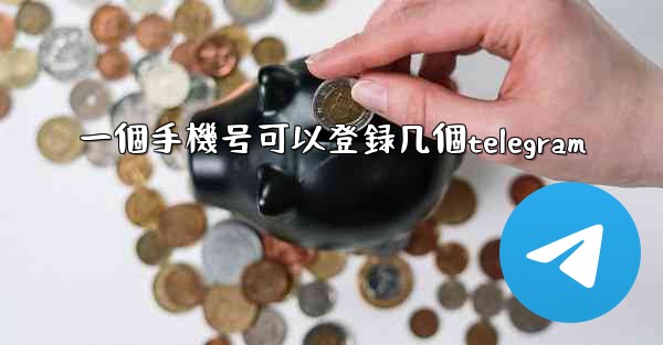 一個手機号可以登録几個telegram