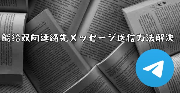 telegram只能给双向連絡先メッセージ送信方法解決