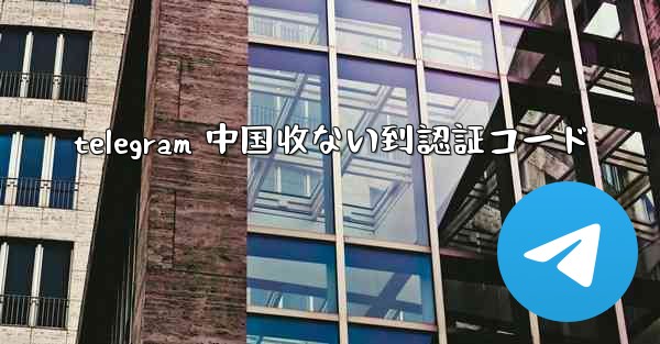 telegram 中国收ない到認証コード