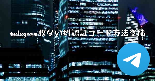 telegram收ない到認証コード方法登陆