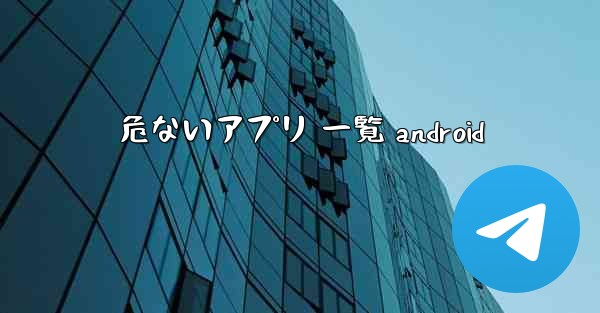 危ないアプリ 一覧 android