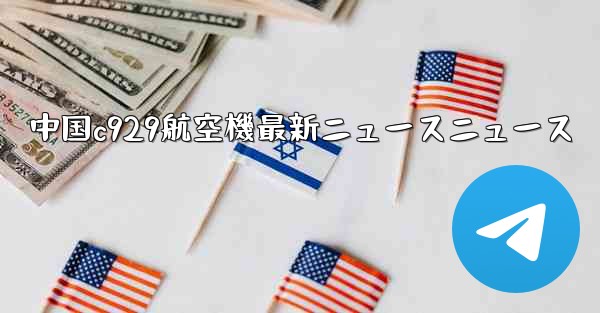 中国c929航空機最新ニュースニュース