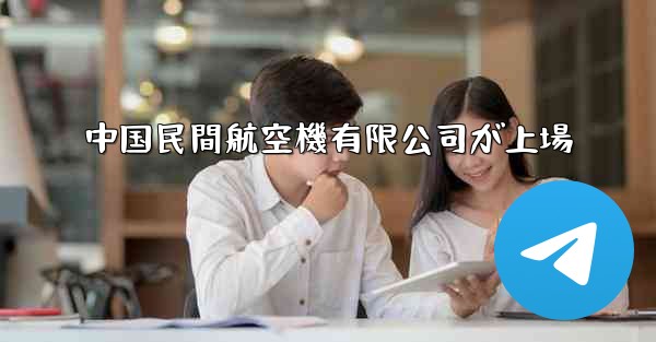 中国民間航空機有限公司が上場