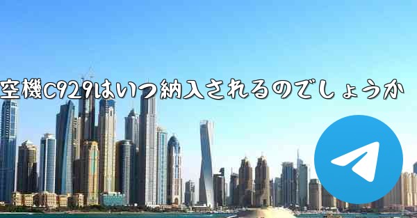 中国の大型航空機C929はいつ納入されるのでしょうか
