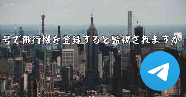 携帯電話番号で飛行機を登録すると監視されますか