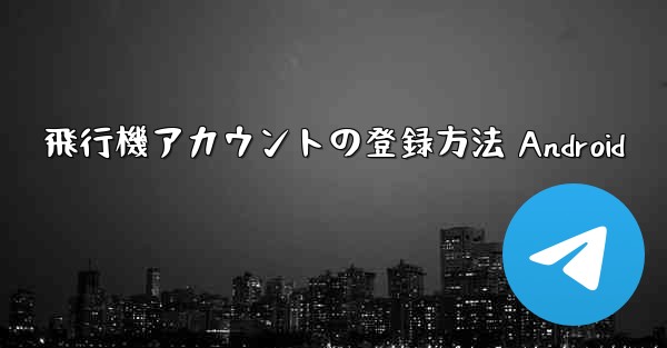 飛行機アカウントの登録方法 Android