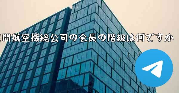 中国民間航空機総公司の会長の階級は何ですか