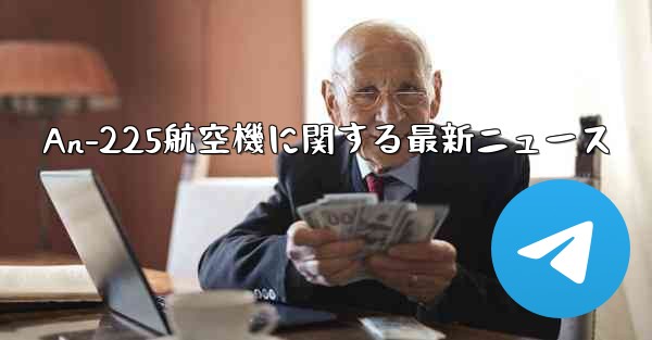 An-225航空機に関する最新ニュース