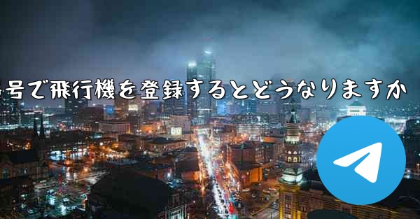 中国の携帯電話番号で飛行機を登録するとどうなりますか