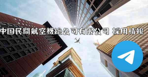 中国民間航空機総公司有限公司 採用情報