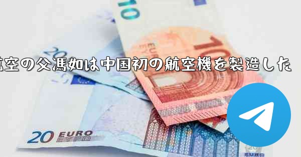 中国航空の父馮如は中国初の航空機を製造した