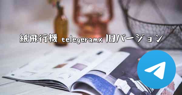 紙飛行機 telegeramx 旧バージョン