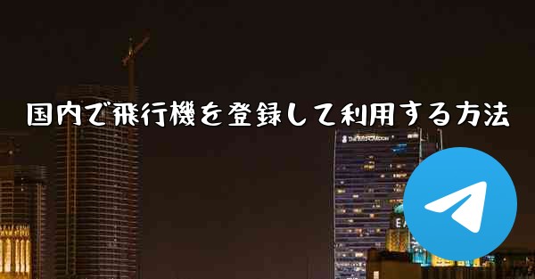 国内で飛行機を登録して利用する方法